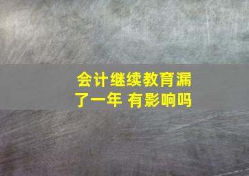 会计继续教育漏了一年 有影响吗